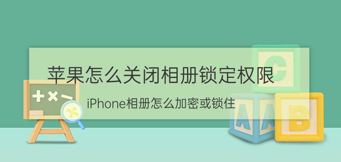 苹果怎么关闭相册锁定权限 iPhone相册怎么加密或锁住？